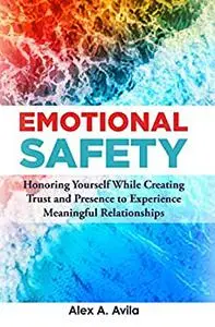 Emotional Safety: Honoring Yourself While Creating Trust and Presence to Experience Meaningful Relationships