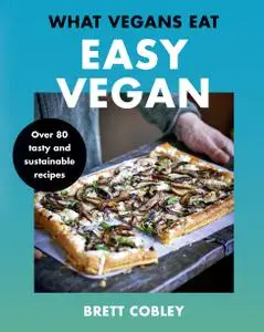What Vegans Eat – Easy Vegan!: Over 80 Tasty and Sustainable Recipes