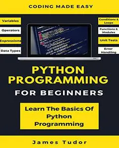 Python Programming For Beginners: Learn The Basics Of Python Programming