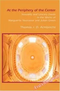 At the Periphery of the Center: Sexuality and Literary Genre in the Works of Marguerite Yourcenar and Julien Green. (Chiasma)