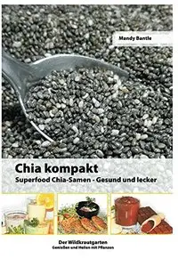Chia kompakt: Superfood Chia-Samen Gesund und lecker (Der Wildkrautgarten Genießen und Heilen mit Pflanzen 1)