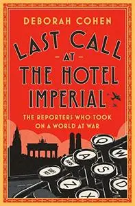 Last Call at the Hotel Imperial: The Reporters Who Took On a World at War