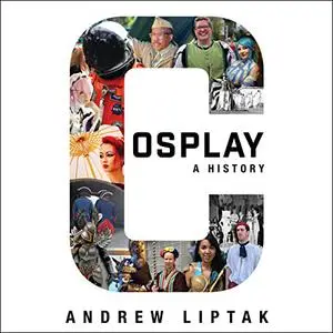 Cosplay: A History: The Builders, Fans, and Makers Who Bring Your Favorite Stories to Life [Audiobook]