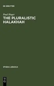 The Pluralistic Halakhah: Legal Innovations in the Late Second Commonwealth and Rabbinic Periods (Studia Judaica, Book 22)