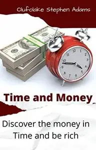 Time and Money: Discover the money in time and end up rich