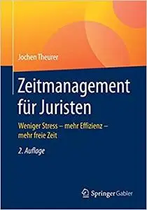 Zeitmanagement für Juristen: Weniger Stress - mehr Effizienz - mehr freie Zeit