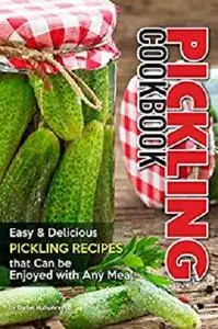 Pickling Cookbook: Easy Delicious Pickling Recipes that Can be Enjoyed with Any Meal
