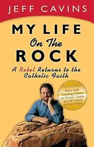 My Life on the Rock: A Rebel Returns to the Catholic Faith (Rev)