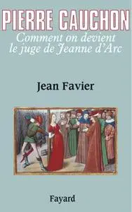 Jean Favier, "Pierre Cauchon : Comment on devient le juge de Jeanne d'Arc"