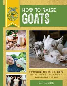 How to Raise Goats: Everything You Need to Know: Breeds, Housing, Health and Diet, Dairy and Meat, Kid Care (FFA), 3rd Edition