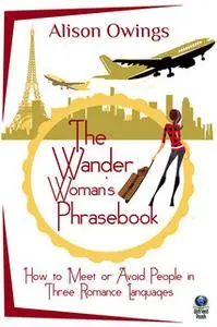 «The Wander Woman's Phrasebook: How to Meet or Avoid People in Three Romance Languages» by Alison Owings