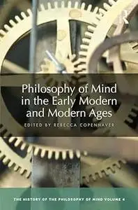 Philosophy of Mind in the Early Modern and Modern Ages: The History of the Philosophy of Mind, Volume 4
