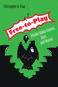 Free-to-Play: Mobile Video Games, Bias, and Norms (The MIT Press)