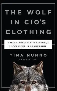 The Wolf in CIO's Clothing: A Machiavellian Strategy for Successful IT Leadership