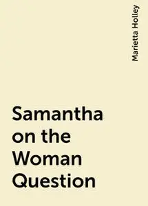 «Samantha on the Woman Question» by Marietta Holley