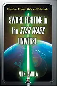 Sword Fighting in the Star Wars Universe: Historical Origins, Style and Philosophy