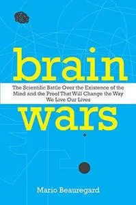 Brain Wars: The Scientific Battle Over the Existence of the Mind and the Proof That Will Change the Way We Live Our Lives