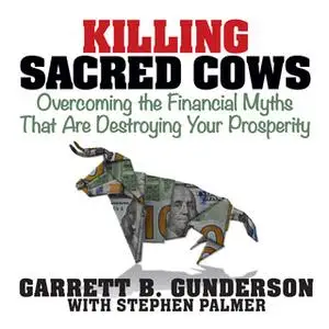 «Killing Sacred Cows: Overcoming the Financial Myths that are Destroying Your Prosperity» by Garrett B. Gunderson