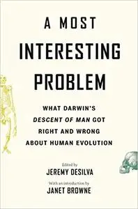 A Most Interesting Problem: What Darwin’s Descent of Man Got Right and Wrong about Human Evolution