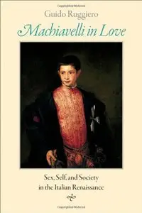 Machiavelli in Love: Sex, Self, and Society in the Italian Renaissance
