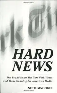 Hard News: The Scandals at The New York Times and Their Meaning for American Media