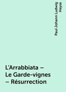 «L'Arrabbiata – Le Garde-vignes – Résurrection» by Paul Johann Ludwig Heyse