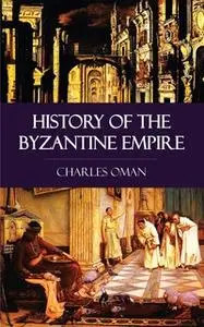 «History of the Byzantine Empire» by Charles Oman