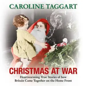 «Christmas at War: Heartwarming True Stories of How Britain Came Together on the Home Front» by Caroline Taggart