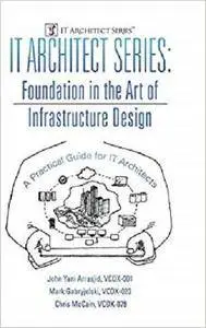 IT Architect Series: Foundation in the Art of Infrastructure Design:  A Practical Guide for IT Architects