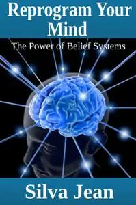 «Reprogram Your Mind: The Power of Belief Systems» by Silva JD Jean