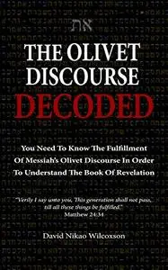 The Olivet Discourse Decoded: To understand end-times prophecy, you need to know the fulfillment of Messiah’s Olivet Discourse