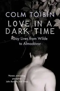 Love in a Dark Time: Gay Lives from Wilde to Almodóvar