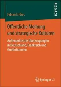 Öffentliche Meinung und strategische Kulturen: Außenpolitische Überzeugungen in Deutschland, Frankreich und Großbritannien