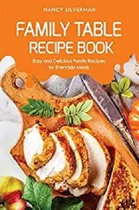 Family Table Recipe book: Easy and Delicious Family Recipes for Everyday Meals