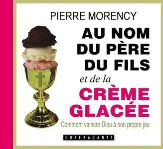 Pierre Morency, "Au nom du père du fils et de la crème glacée - Comment vaincre Dieu à son propre jeu"