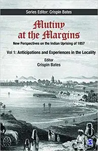 Mutiny at the Margins: New Perspectives on the Indian Uprising of 1857: Volume I: Anticipations and Experiences in the Locality
