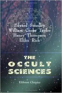 The Occult Sciences: Sketches of the Traditions and Superstitions of Past Times and the Marvels of the Present Day