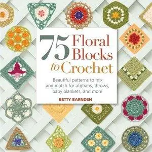 75 Floral Blocks to Crochet: Beautiful Patterns to Mix and Match for Afghans, Throws, Baby Blankets, and More (Repost)