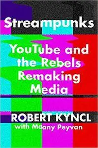 Streampunks: YouTube and the Rebels Remaking Media