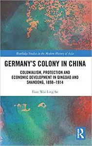 Germany’s Colony in China: Colonialism, Protection and Economic Development in Qingdao and Shandong, 1898–1914