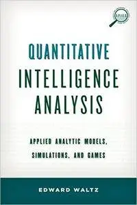 Quantitative Intelligence Analysis: Applied Analytic Models, Simulations, and Games
