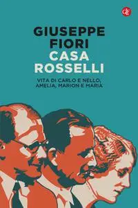Giuseppe Fiori - Casa Rosselli. Vita di Carlo e Nello, Amelia, Marion e Maria