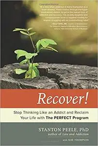 Recover!: Stop Thinking Like an Addict and Reclaim Your Life with The PERFECT Program