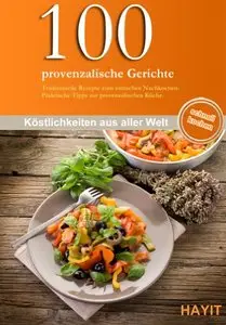 100 provenzalische Gerichte: Traditionelle Rezepte zum einfachen Nachkochen. Praktische Tipps zur provenzalischen... (repost)