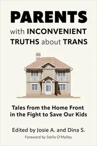 Parents with Inconvenient Truths about Trans: Tales from the Home Front in the Fight to Save Our Kids