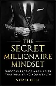 THE SECRET MILLIONAIRE MINDSET: Success Tactics and Habits That Will Bring You Wealth