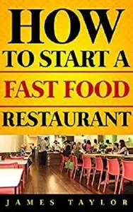Discover the Fastest, Cheapest, and Easiest Way to Start a Fast Food Restaurant : How to start a Fast Food restaurant Guide