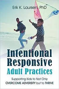 Intentional Responsive Adult Practices: Supporting Kids to Not Only Overcome Adversity but to Thrive"