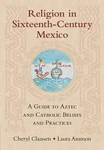 Religion in Sixteenth-Century Mexico: A Guide to Aztec and Catholic Beliefs and Practices