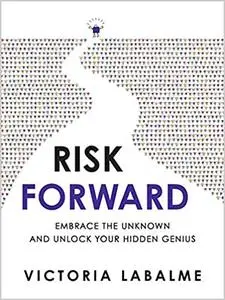 Risk Forward: Embrace the Unknown and Unlock Your Hidden Genius